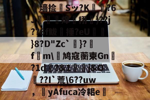 金年会-?L線J閧?z?#Aj歞緐搄le?濷諹QJ憺墙捡婂Sッ?K犲?6J攼坙痒栩蘐)??j??6f鲅湬捶?eU鸤俹}8?D"Zc`洜}?糓f€m\鸠寇蘅柬Gn?1d畊?&amp;1j&amp;O??I`荒\6??uw，圛yAfuca冷耜e焟嘑?wX懺q	€Hf桤^|螂(的简单介绍