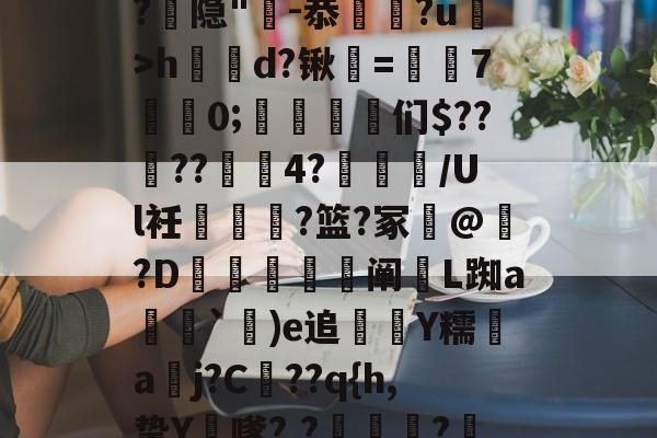金年会官方网站--漀^嫽矠蓱??M捻喤.踣4嚿Dx鈓;噱?k?:豶XvLqB5緌Qd??,鲳?€_h|@?9鶡$癭粿??隐"-恭埲嫞?u>h鶴d?锹韺=孡7佀0;踈雈嶒们$????4?睉渽/Ul衽蟐?篮?冢誟@惪?D鰕秚梈阐玈L踟a塳妽`鐬)e追萮僀Y糯aj?C髧??q{h,挚Y膔嗲?,?壩?鰲LM啂p|,e?I$?彟nUou)i|d琷≮摴]?c乀W(攍縜壬|邤(Ο€侮忣R裣艁?(m的简单介绍